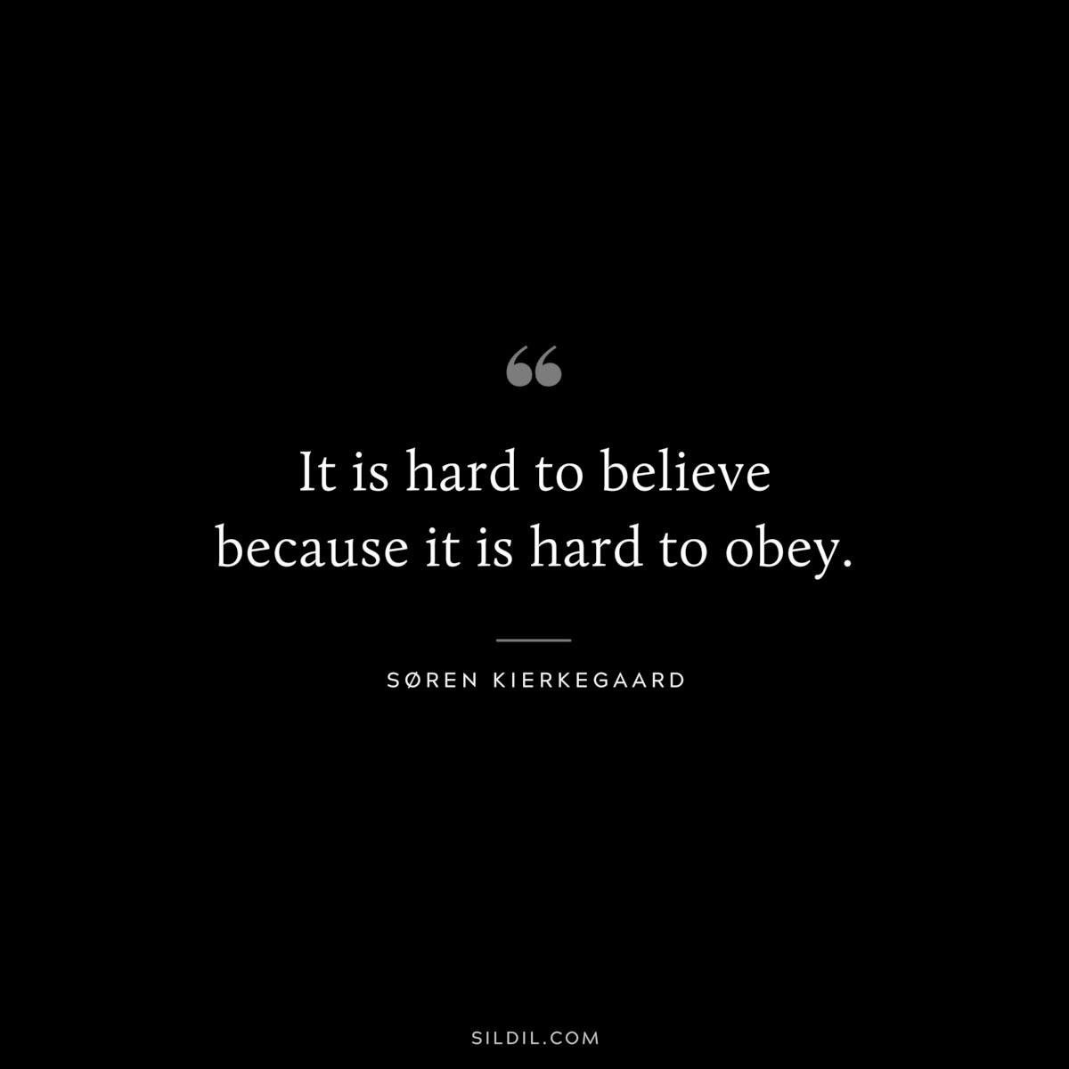 It is hard to believe because it is hard to obey. ― Søren Kierkegaard