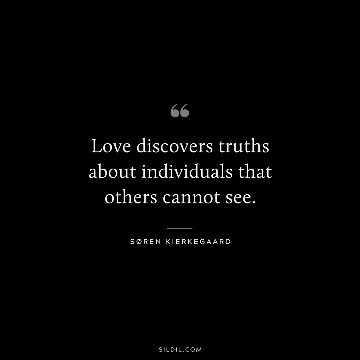 Love discovers truths about individuals that others cannot see. ― Søren Kierkegaard
