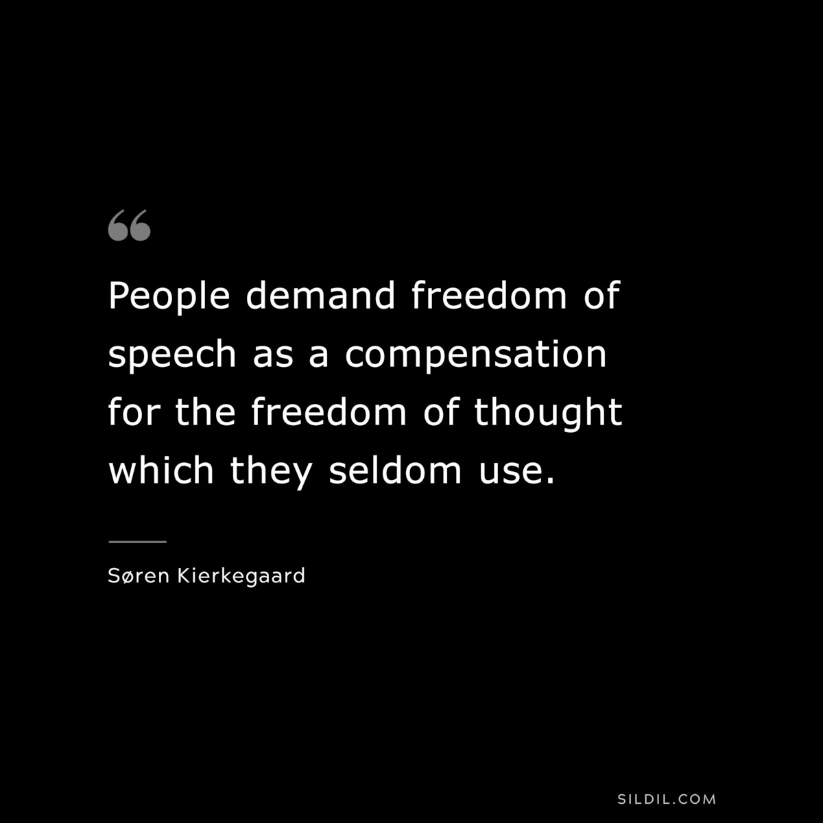 People demand freedom of speech as a compensation for the freedom of thought which they seldom use. ― Søren Kierkegaard