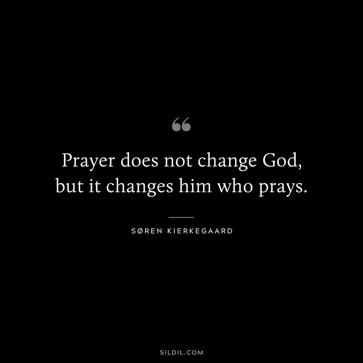 Prayer does not change God, but it changes him who prays. ― Søren Kierkegaard