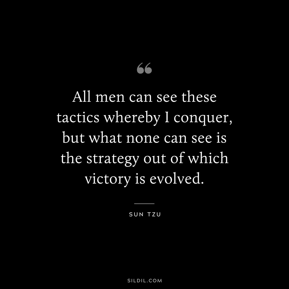 All men can see these tactics whereby I conquer, but what none can see is the strategy out of which victory is evolved.― Sun Tzu