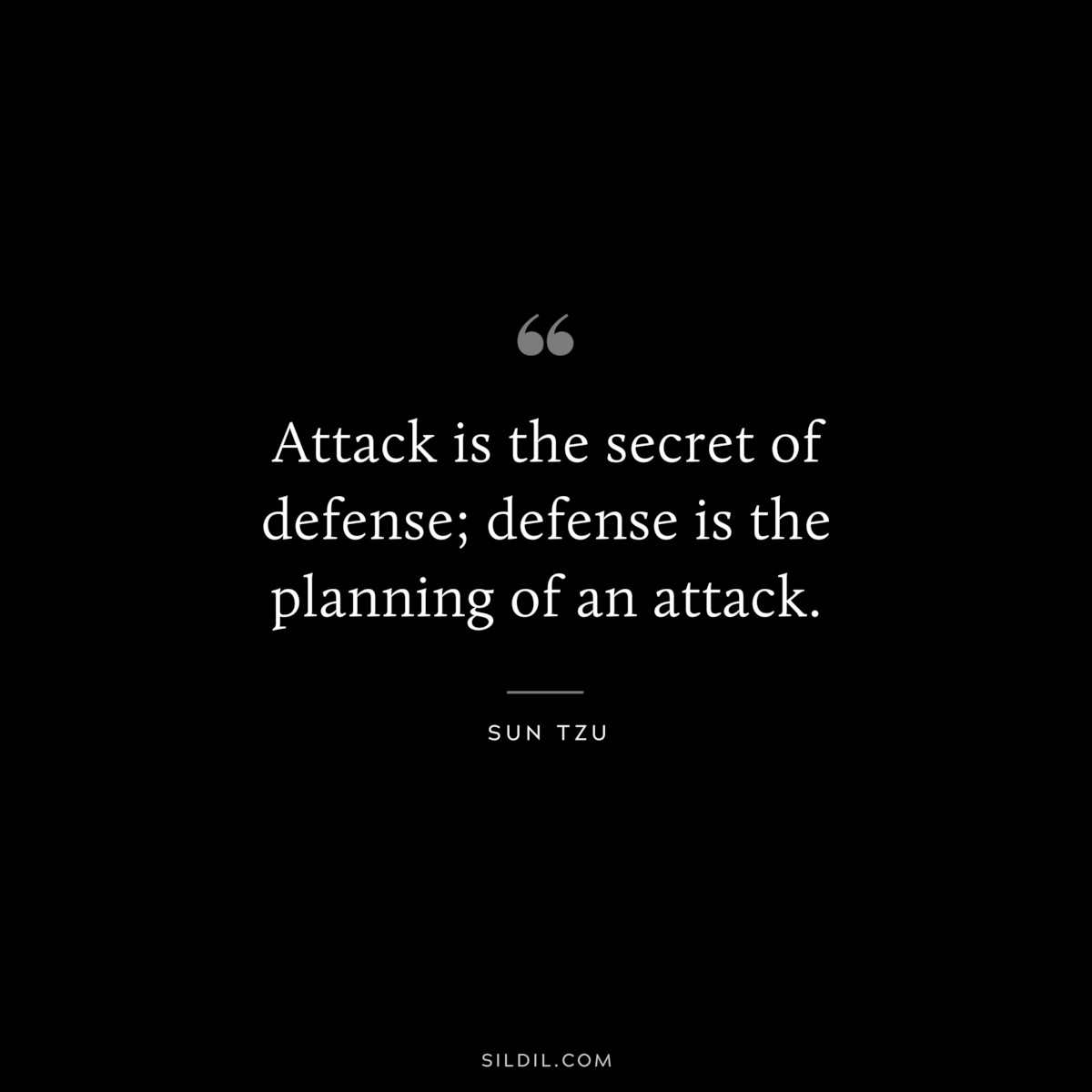 Attack is the secret of defense; defense is the planning of an attack.― Sun Tzu