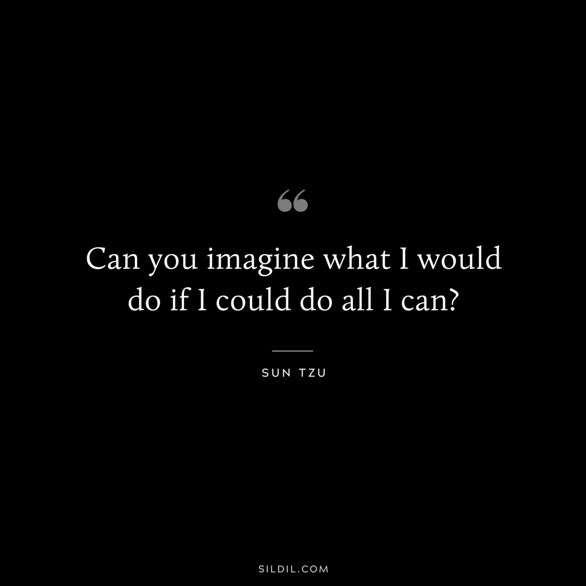 Can you imagine what I would do if I could do all I can?― Sun Tzu