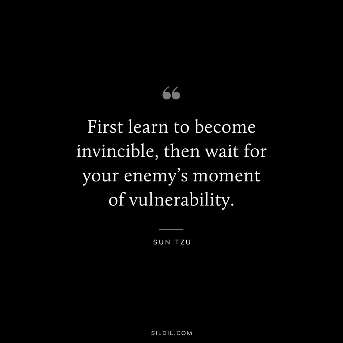 First learn to become invincible, then wait for your enemy’s moment of vulnerability.― Sun Tzu