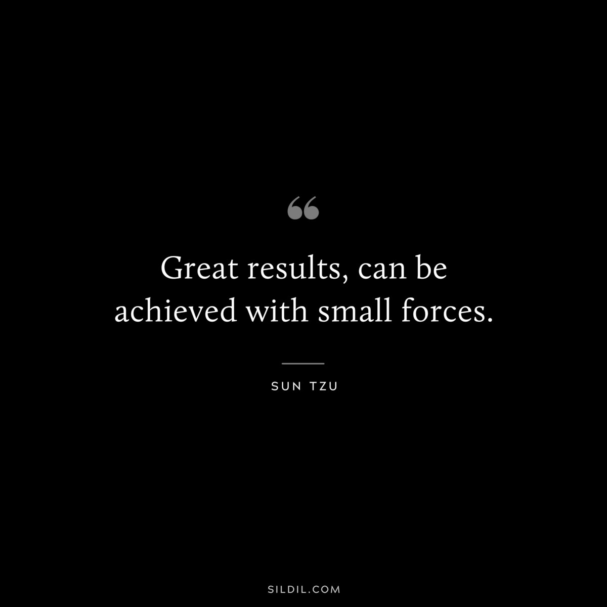 Great results, can be achieved with small forces.― Sun Tzu