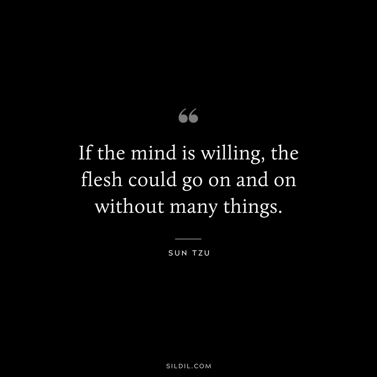 If the mind is willing, the flesh could go on and on without many things.― Sun Tzu