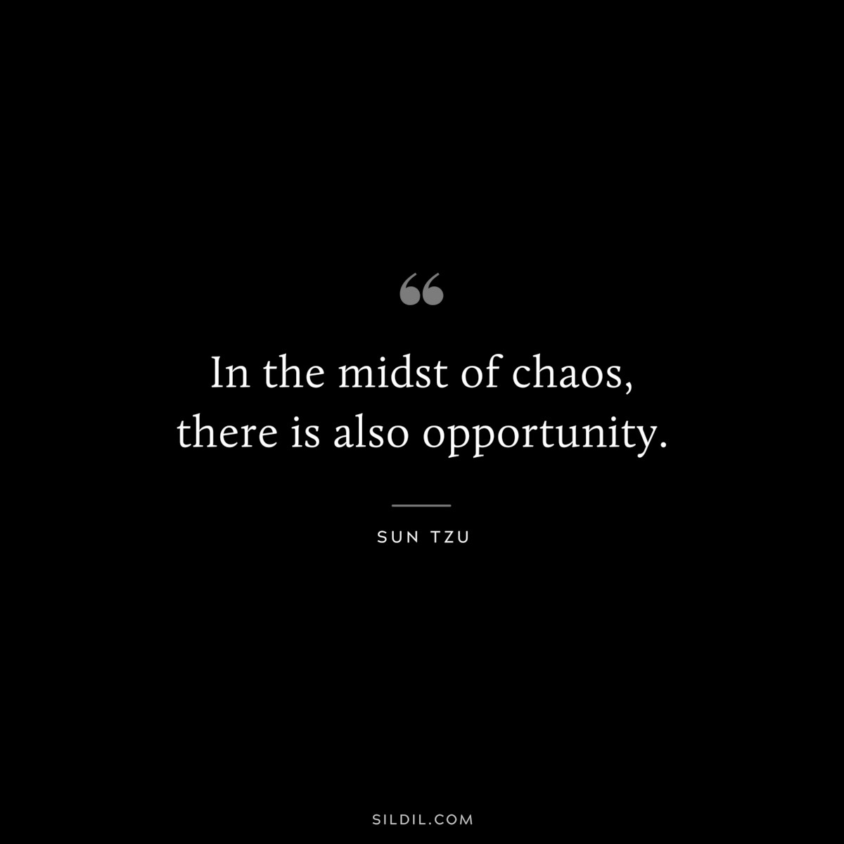 In the midst of chaos, there is also opportunity.― Sun Tzu