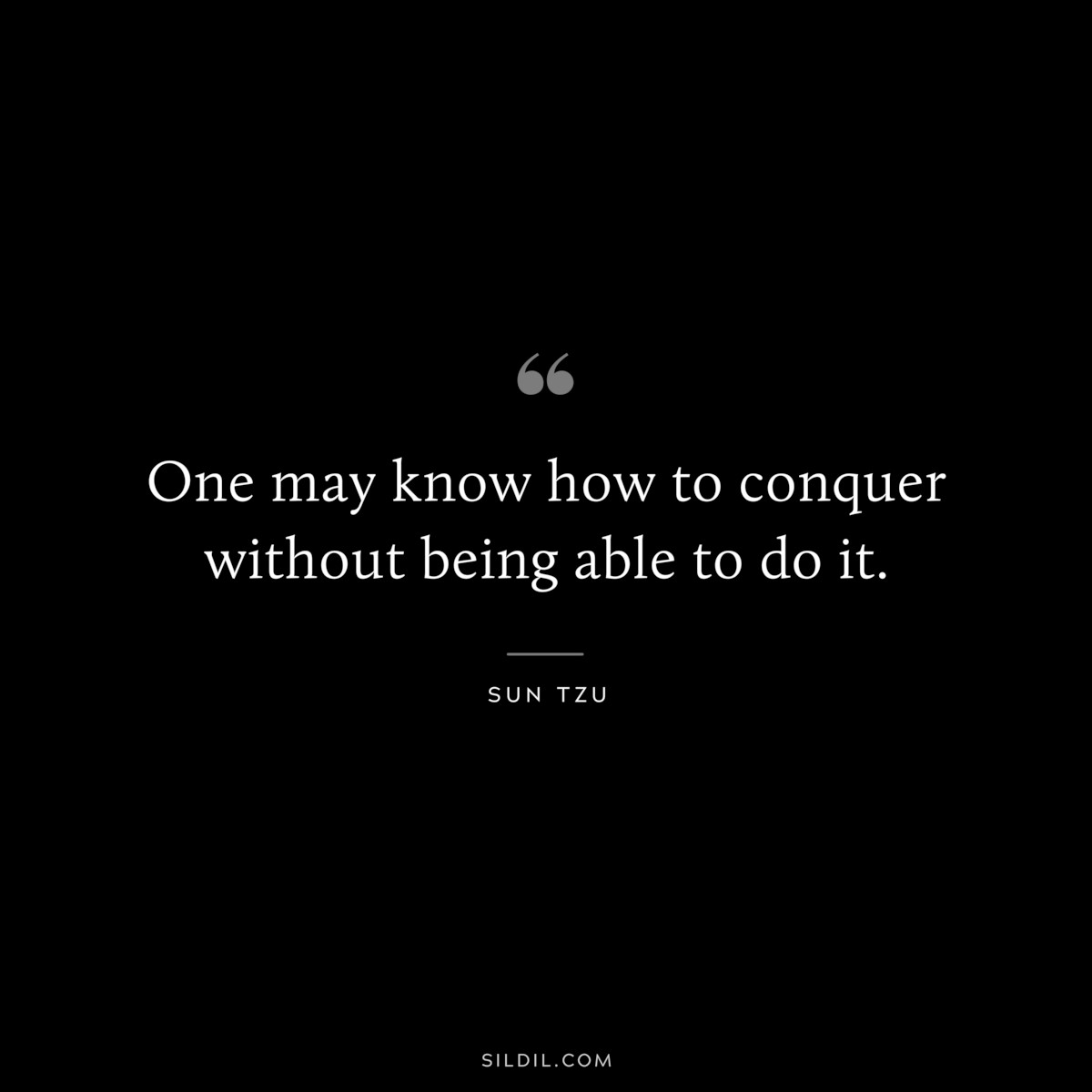 One may know how to conquer without being able to do it.― Sun Tzu