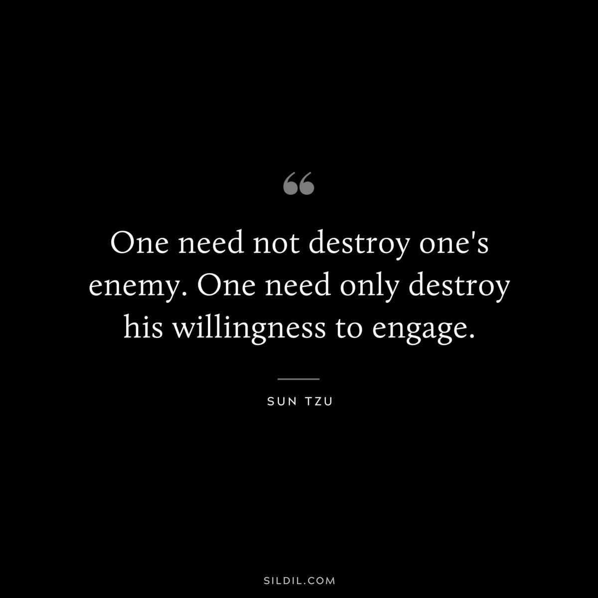 One need not destroy one's enemy. One need only destroy his willingness to engage.― Sun Tzu