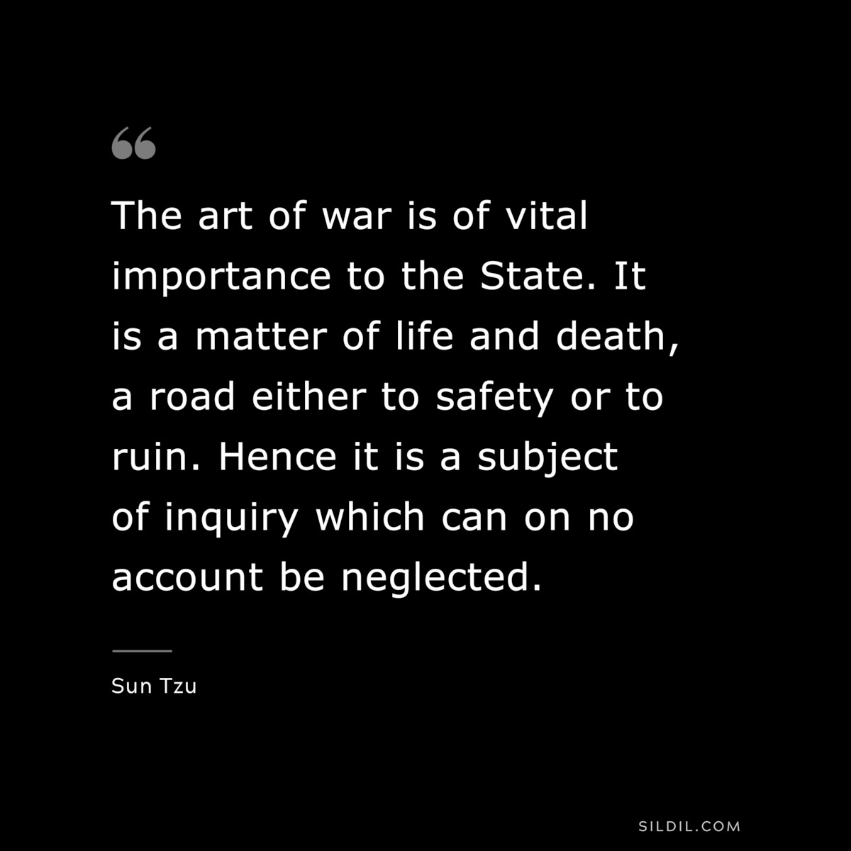 The art of war is of vital importance to the State. It is a matter of life and death, a road either to safety or to ruin. Hence it is a subject of inquiry which can on no account be neglected.― Sun Tzu