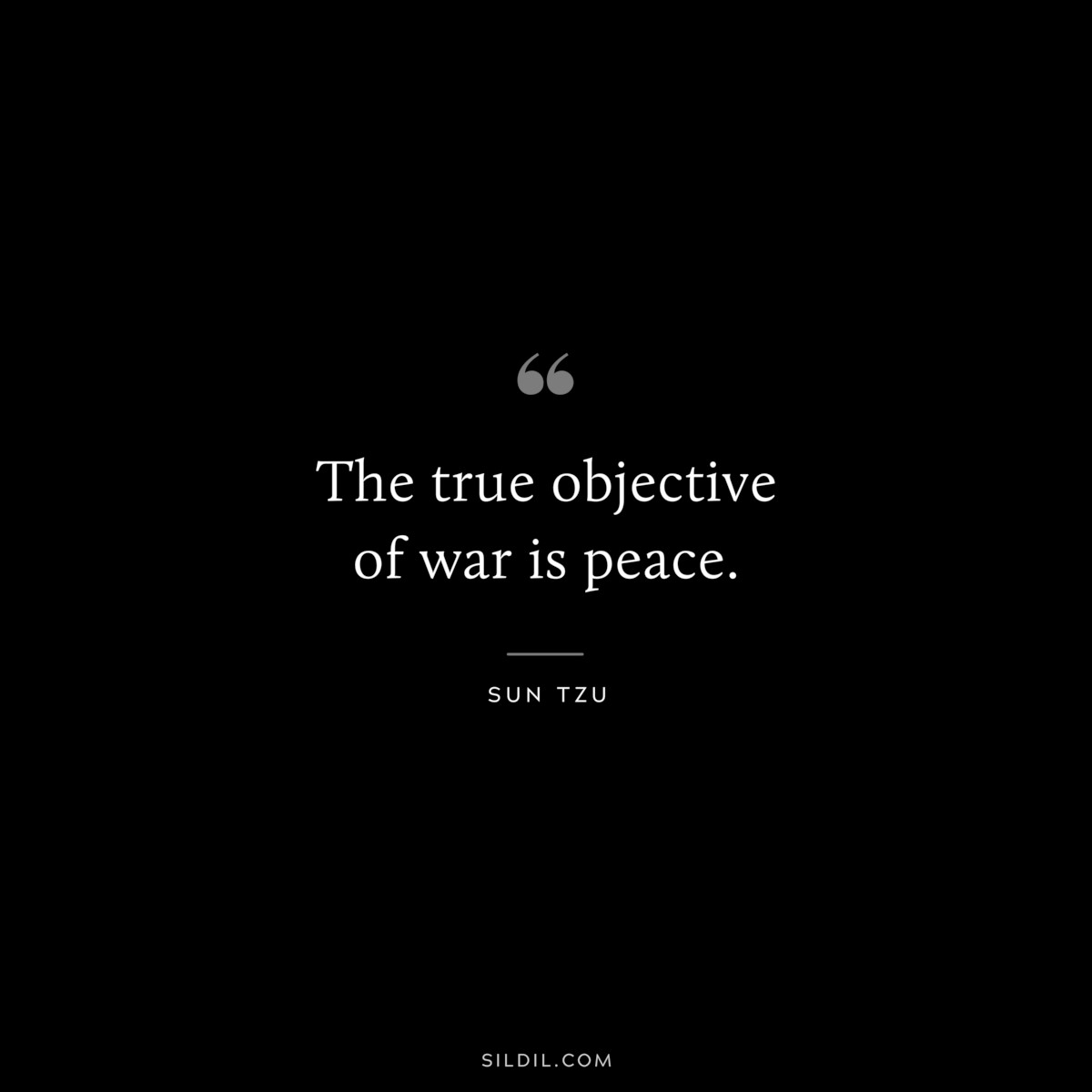 The true objective of war is peace.― Sun Tzu