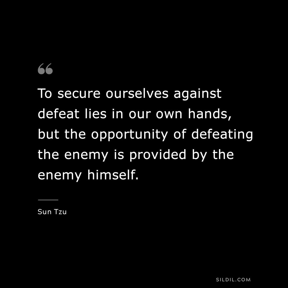To secure ourselves against defeat lies in our own hands, but the opportunity of defeating the enemy is provided by the enemy himself.― Sun Tzu