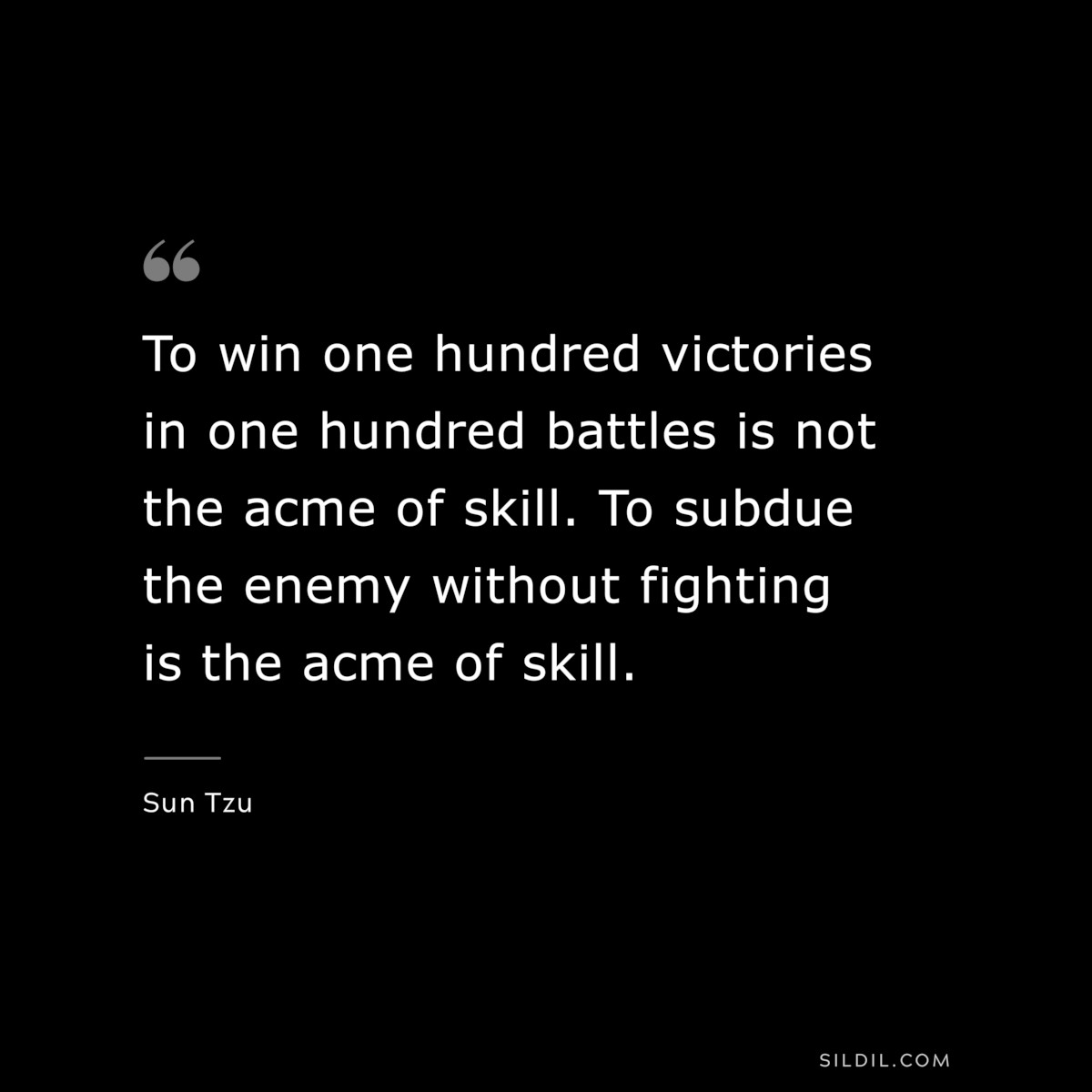 o win one hundred victories in one hundred battles is not the acme of skill. To subdue the enemy without fighting is the acme of skill.― Sun Tzu