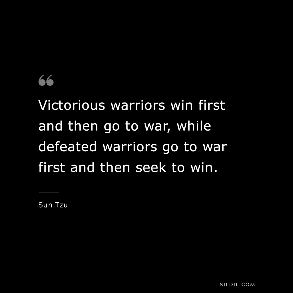 Victorious warriors win first and then go to war, while defeated warriors go to war first and then seek to win.― Sun Tzu