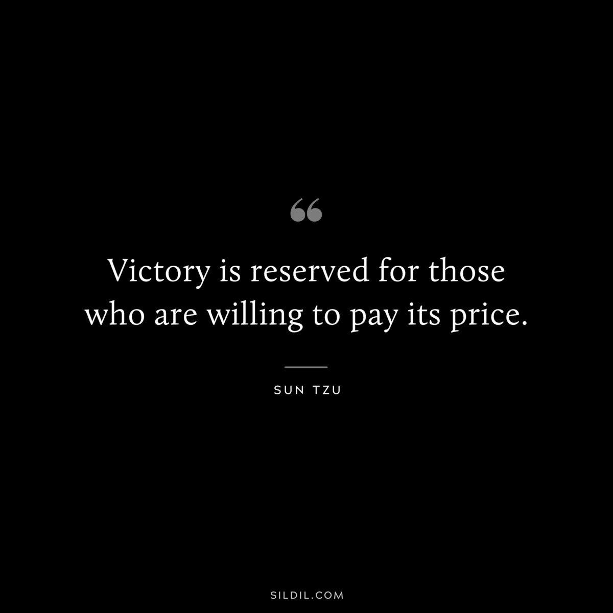 Victory is reserved for those who are willing to pay its price.― Sun Tzu