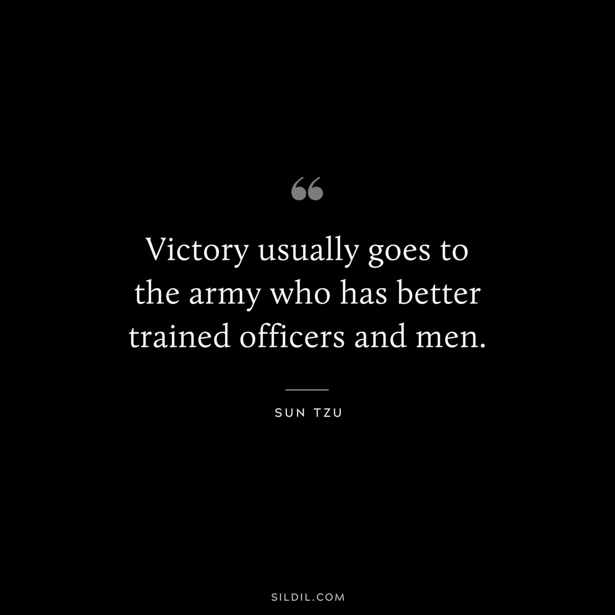Victory usually goes to the army who has better trained officers and men.― Sun Tzu