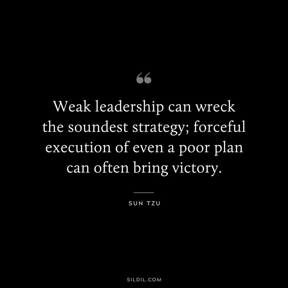 Weak leadership can wreck the soundest strategy; forceful execution of even a poor plan can often bring victory.― Sun Tzu