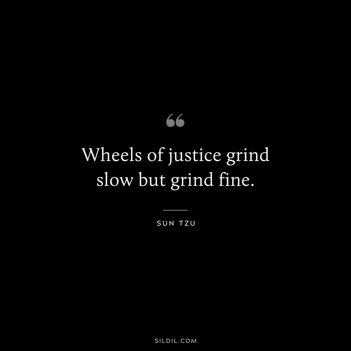 Wheels of justice grind slow but grind fine.― Sun Tzu