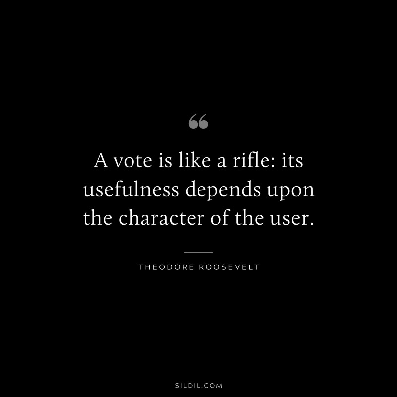 A vote is like a rifle: its usefulness depends upon the character of the user.