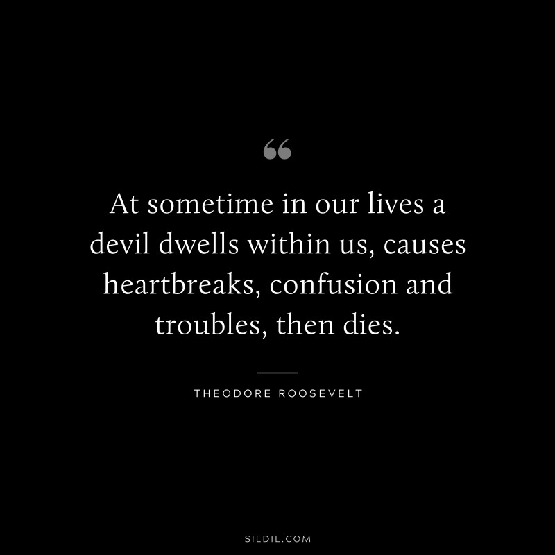 At sometime in our lives a devil dwells within us, causes heartbreaks, confusion and troubles, then dies.