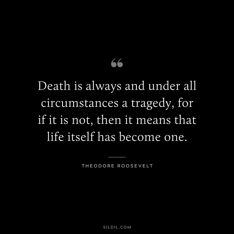 Death is always and under all circumstances a tragedy, for if it is not, then it means that life itself has become one.
