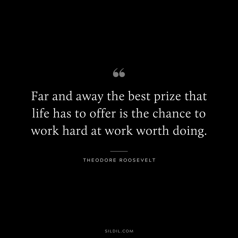 Far and away the best prize that life has to offer is the chance to work hard at work worth doing.