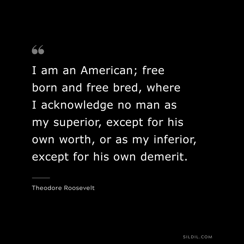 I am an American; free born and free bred, where I acknowledge no man as my superior, except for his own worth, or as my inferior, except for his own demerit.