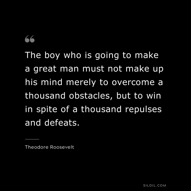 The boy who is going to make a great man must not make up his mind merely to overcome a thousand obstacles, but to win in spite of a thousand repulses and defeats.