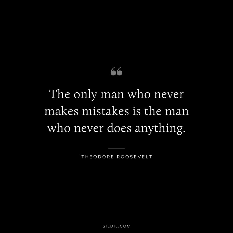 The only man who never makes mistakes is the man who never does anything.