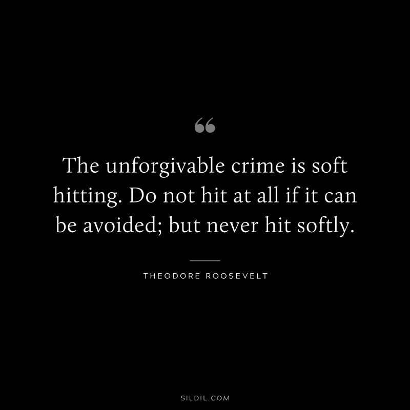 The unforgivable crime is soft hitting. Do not hit at all if it can be avoided; but never hit softly.