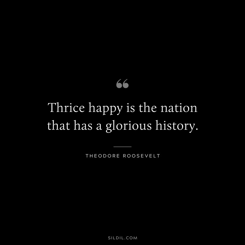 Thrice happy is the nation that has a glorious history.
