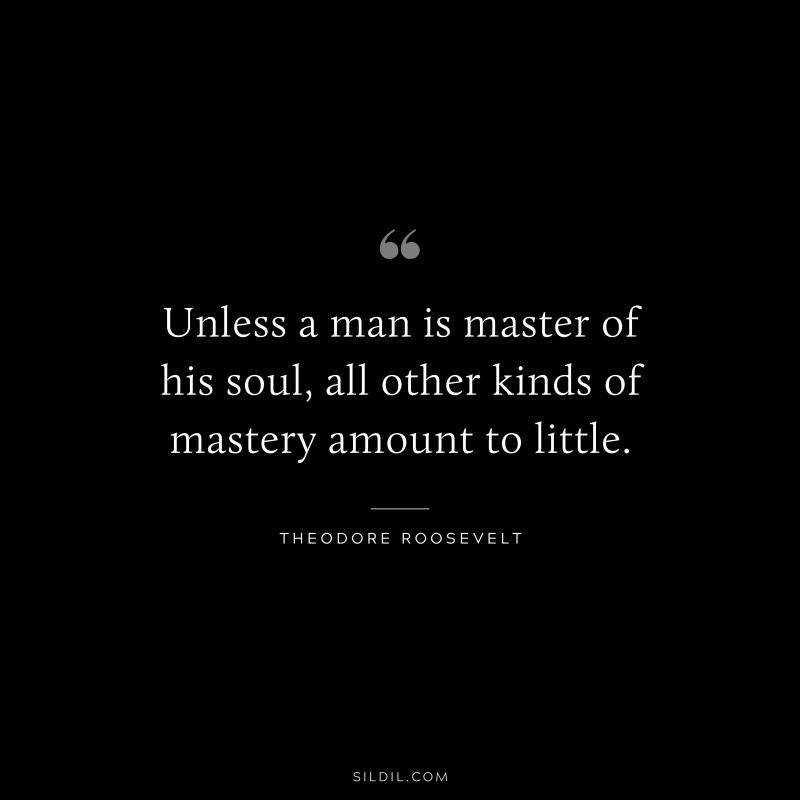 Unless a man is master of his soul, all other kinds of mastery amount to little.