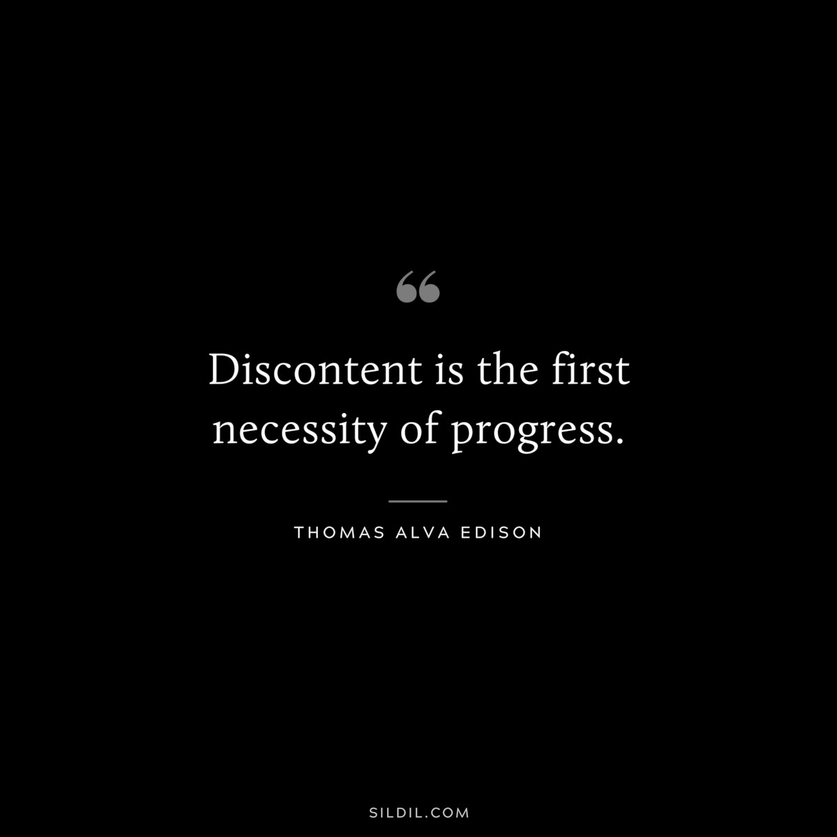 Discontent is the first necessity of progress. ― Thomas Alva Edison