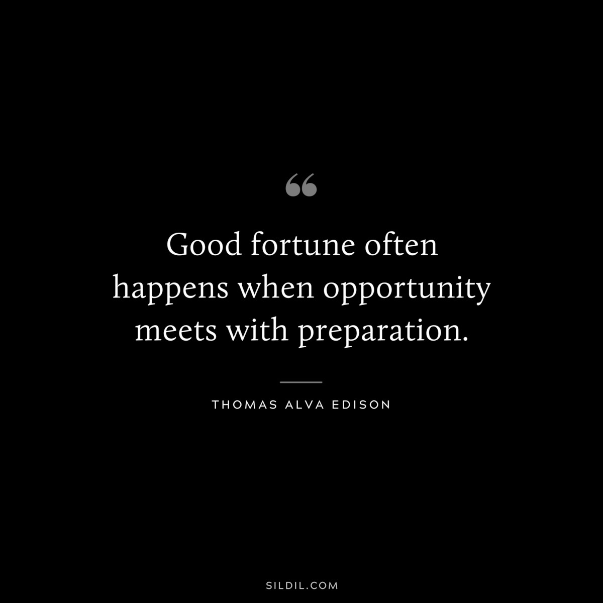 Good fortune often happens when opportunity meets with preparation. ― Thomas Alva Edison