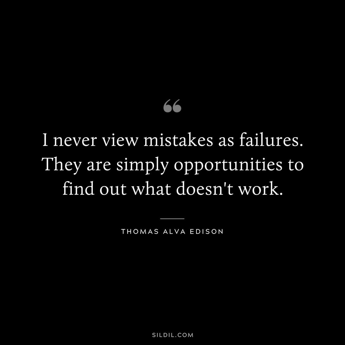 I never view mistakes as failures. They are simply opportunities to find out what doesn't work. ― Thomas Alva Edison