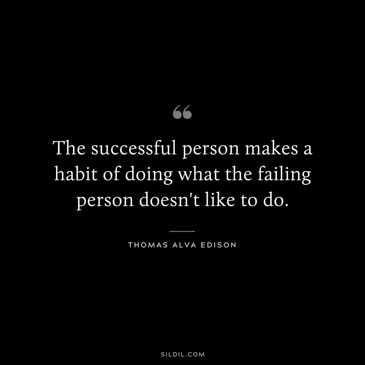 The successful person makes a habit of doing what the failing person doesn't like to do. ― Thomas Alva Edison