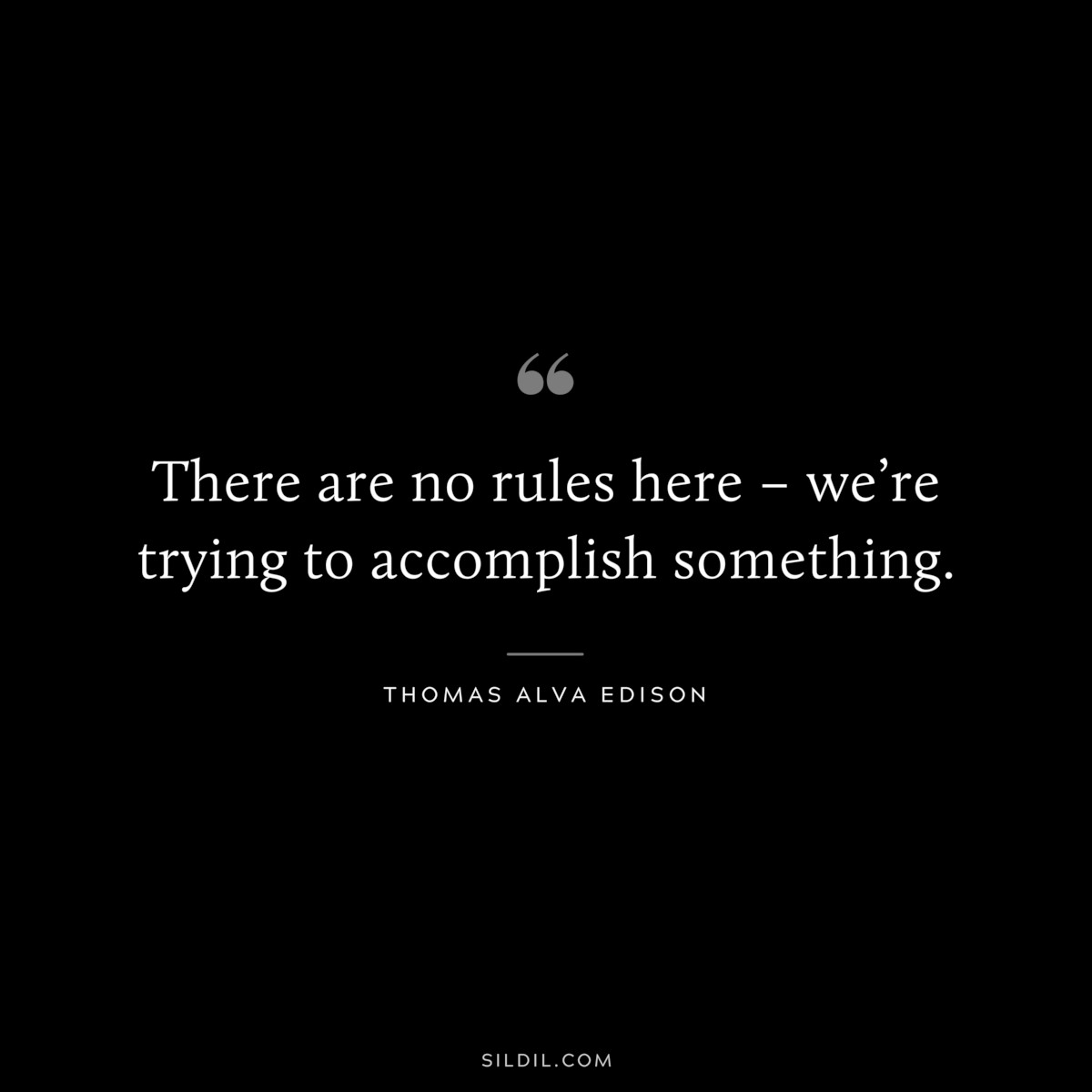 There are no rules here – we’re trying to accomplish something. ― Thomas Alva Edison