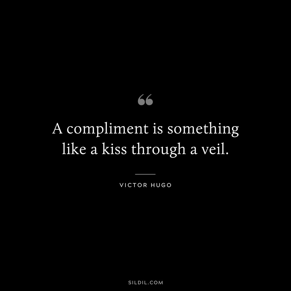 A compliment is something like a kiss through a veil.― Victor Hugo
