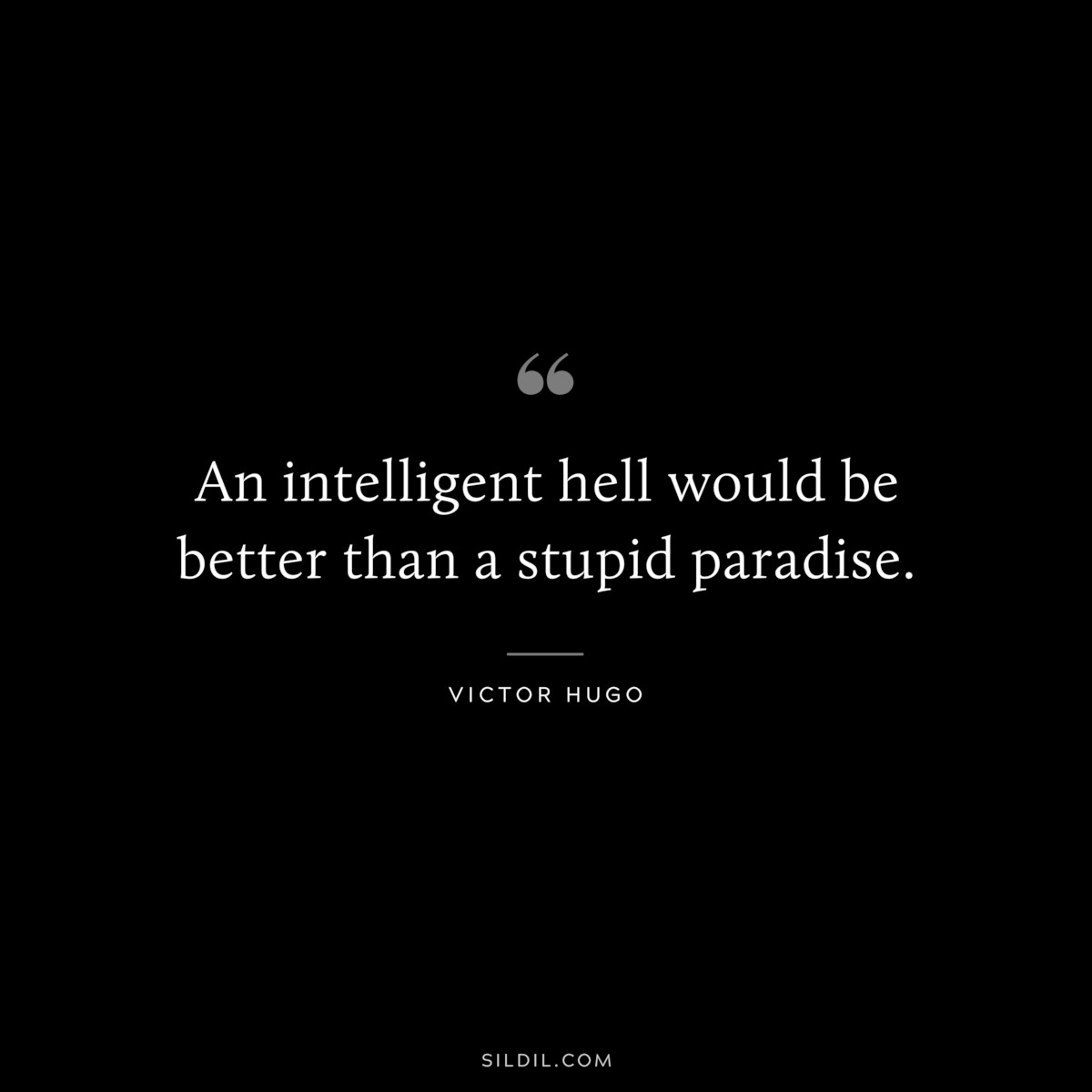 An intelligent hell would be better than a stupid paradise.― Victor Hugo
