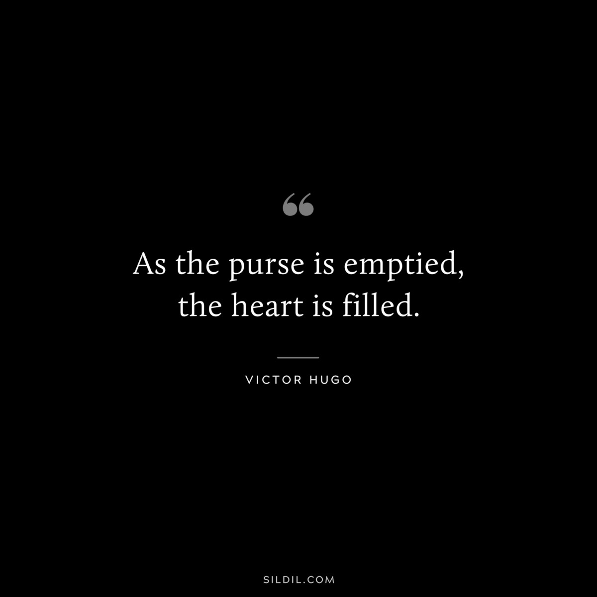 As the purse is emptied, the heart is filled.― Victor Hugo