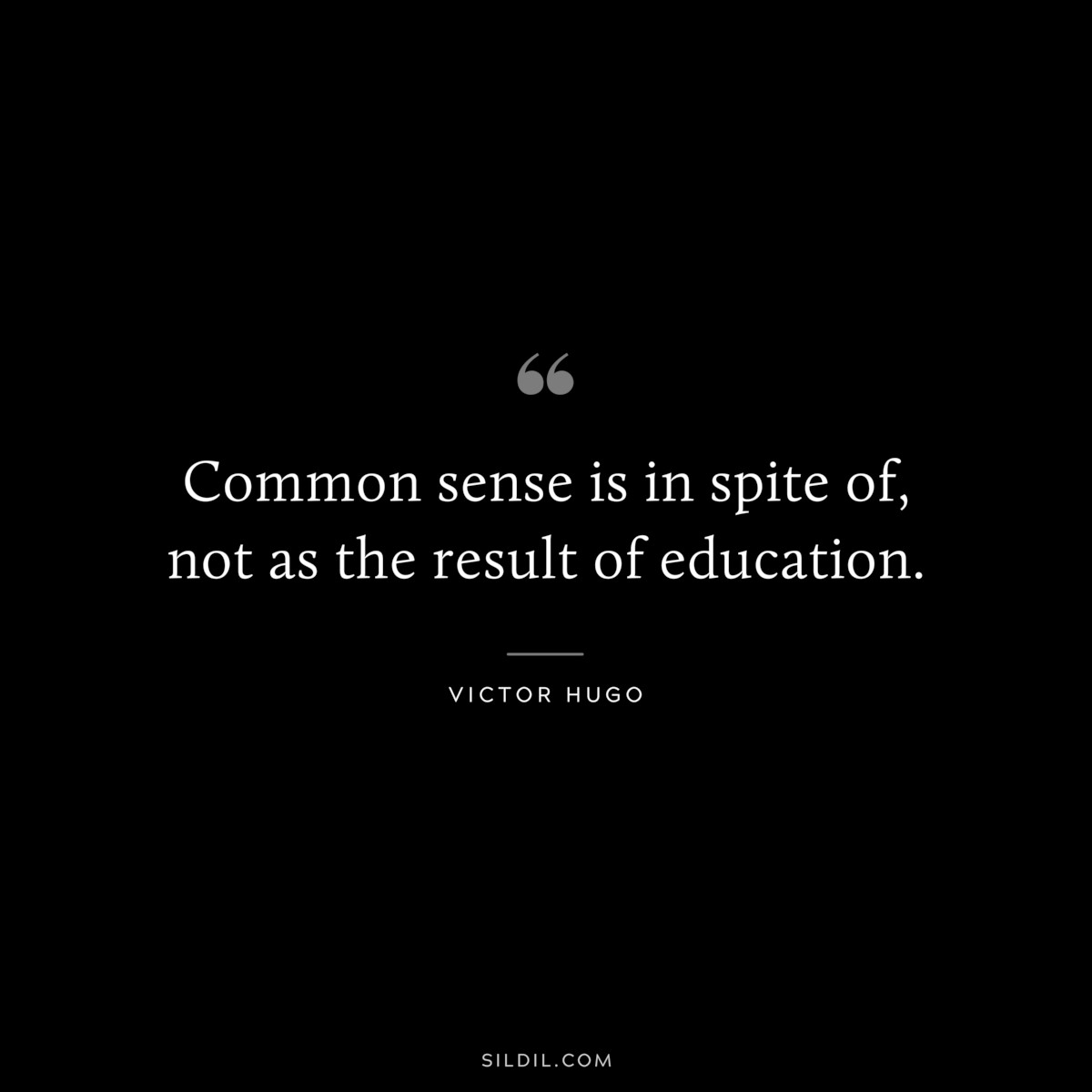 Common sense is in spite of, not as the result of education.― Victor Hugo