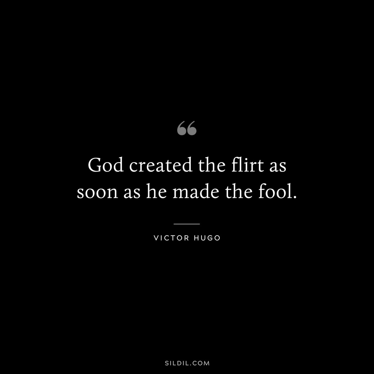 God created the flirt as soon as he made the fool.― Victor Hugo