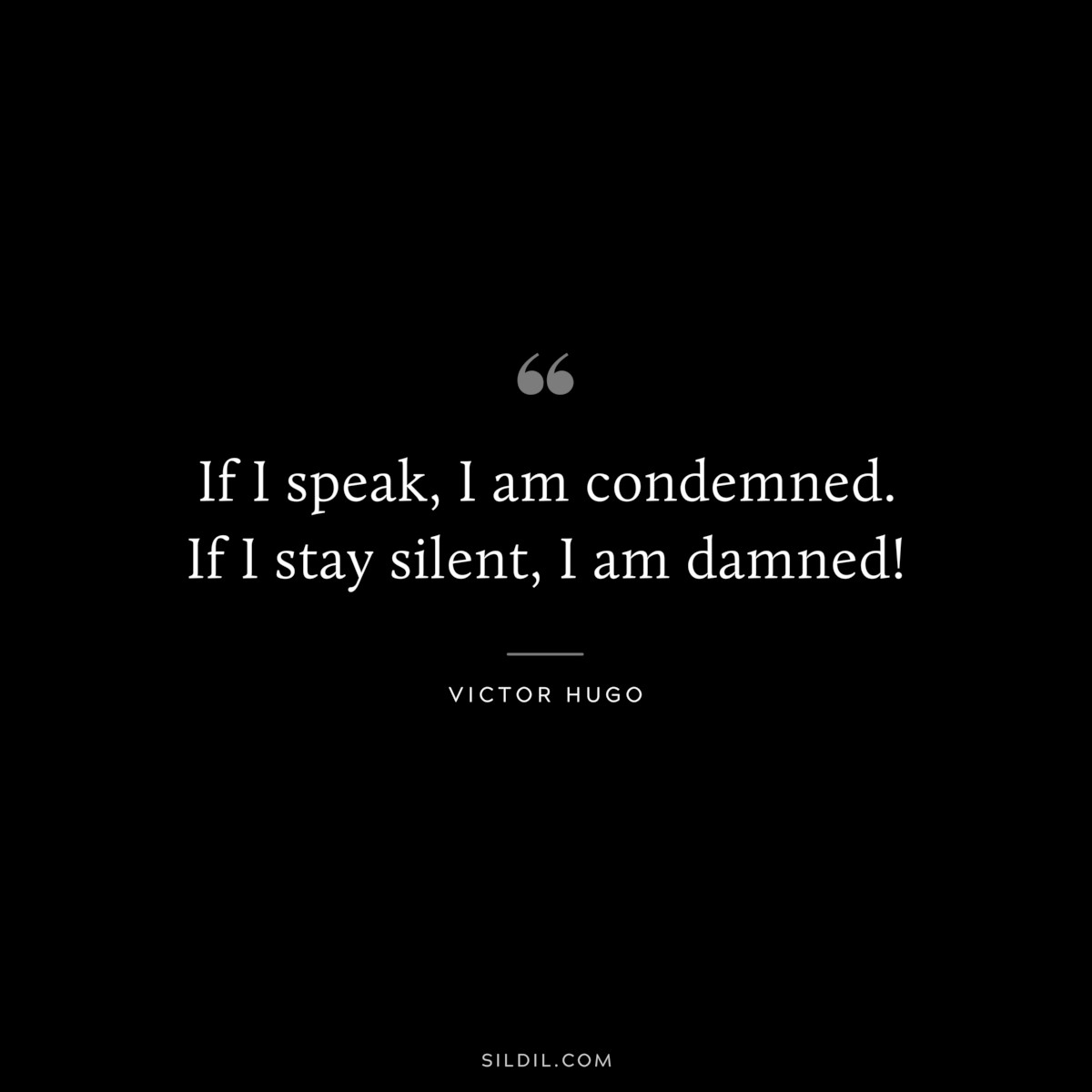 If I speak, I am condemned. If I stay silent, I am damned!― Victor Hugo