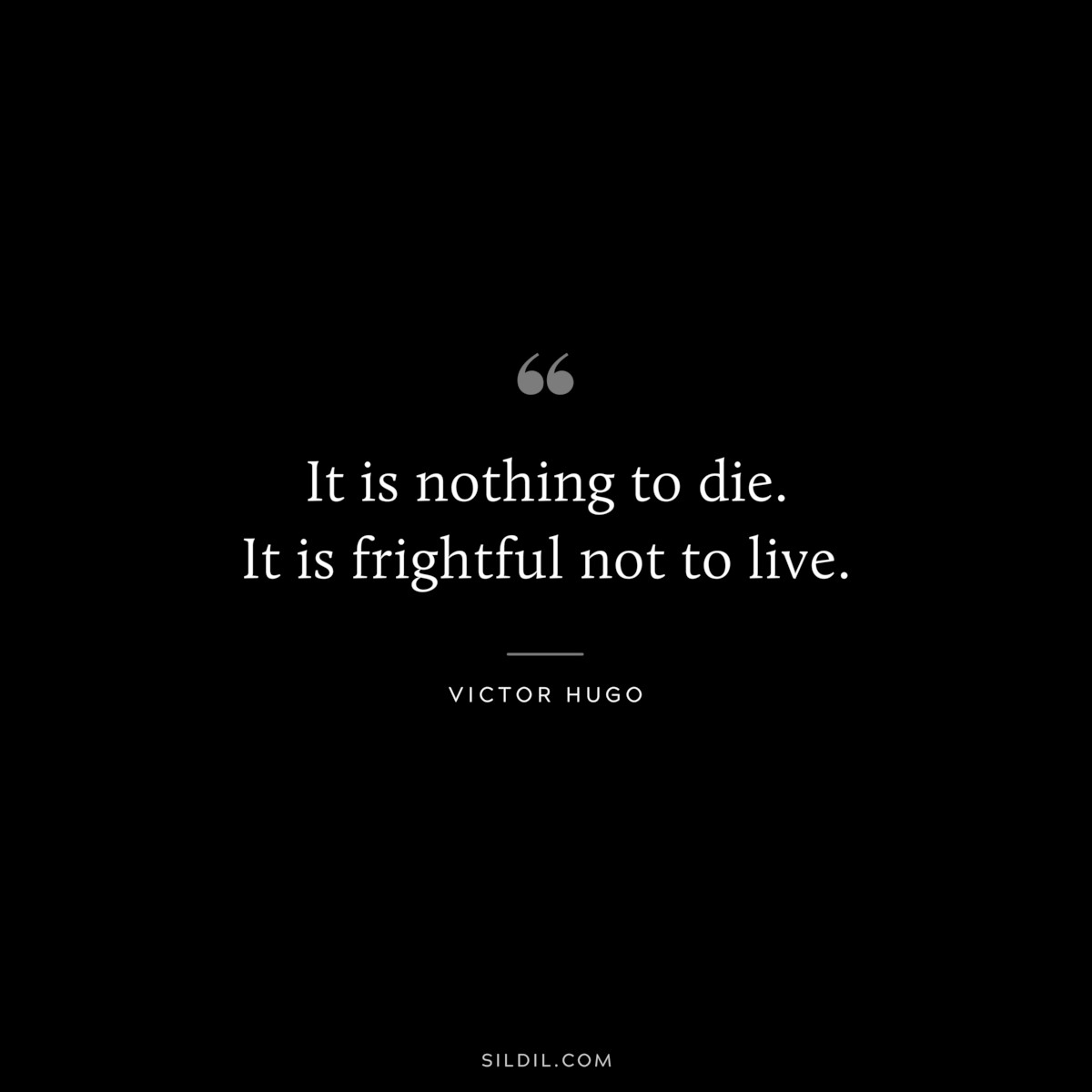 It is nothing to die. It is frightful not to live.― Victor Hugo