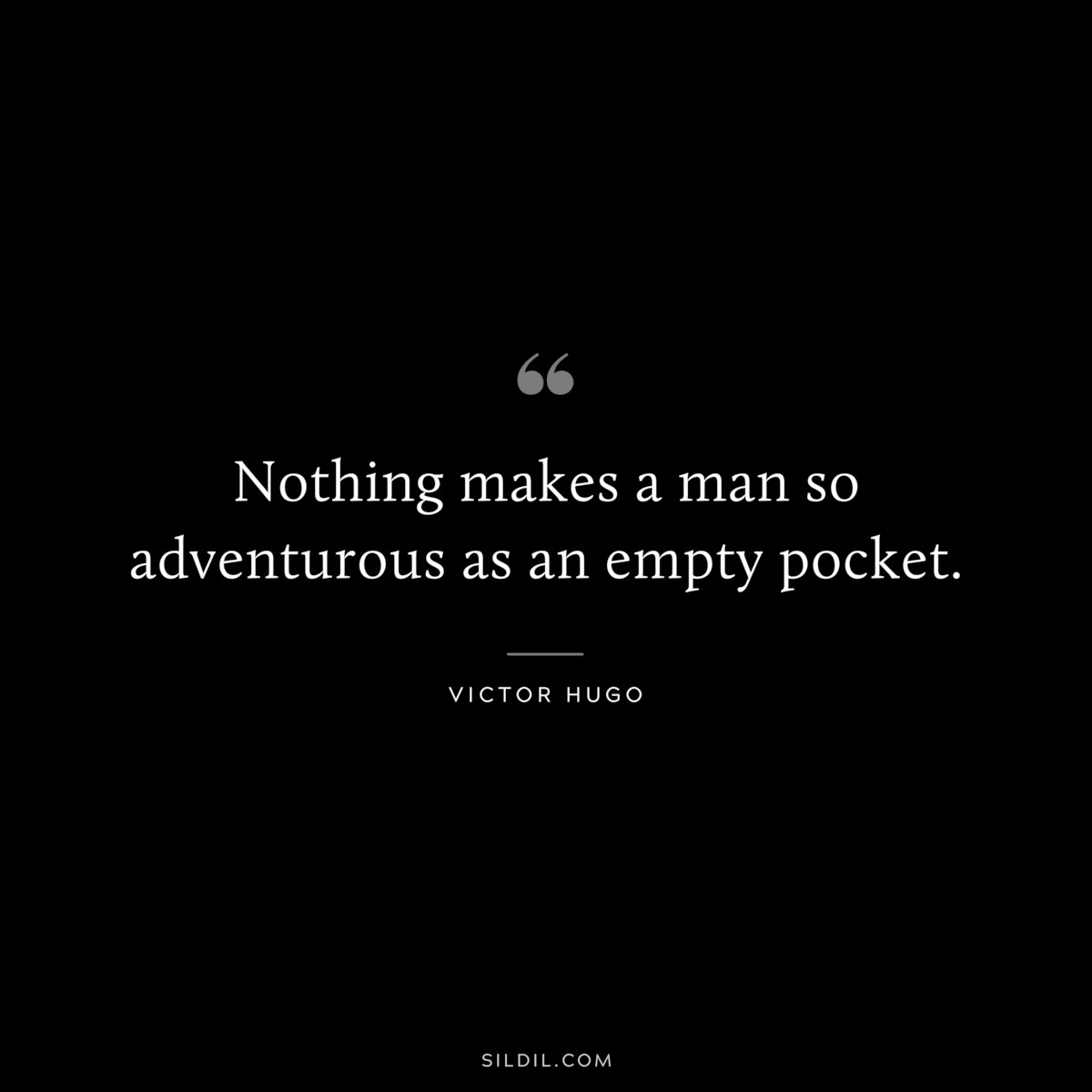 Nothing makes a man so adventurous as an empty pocket.― Victor Hugo