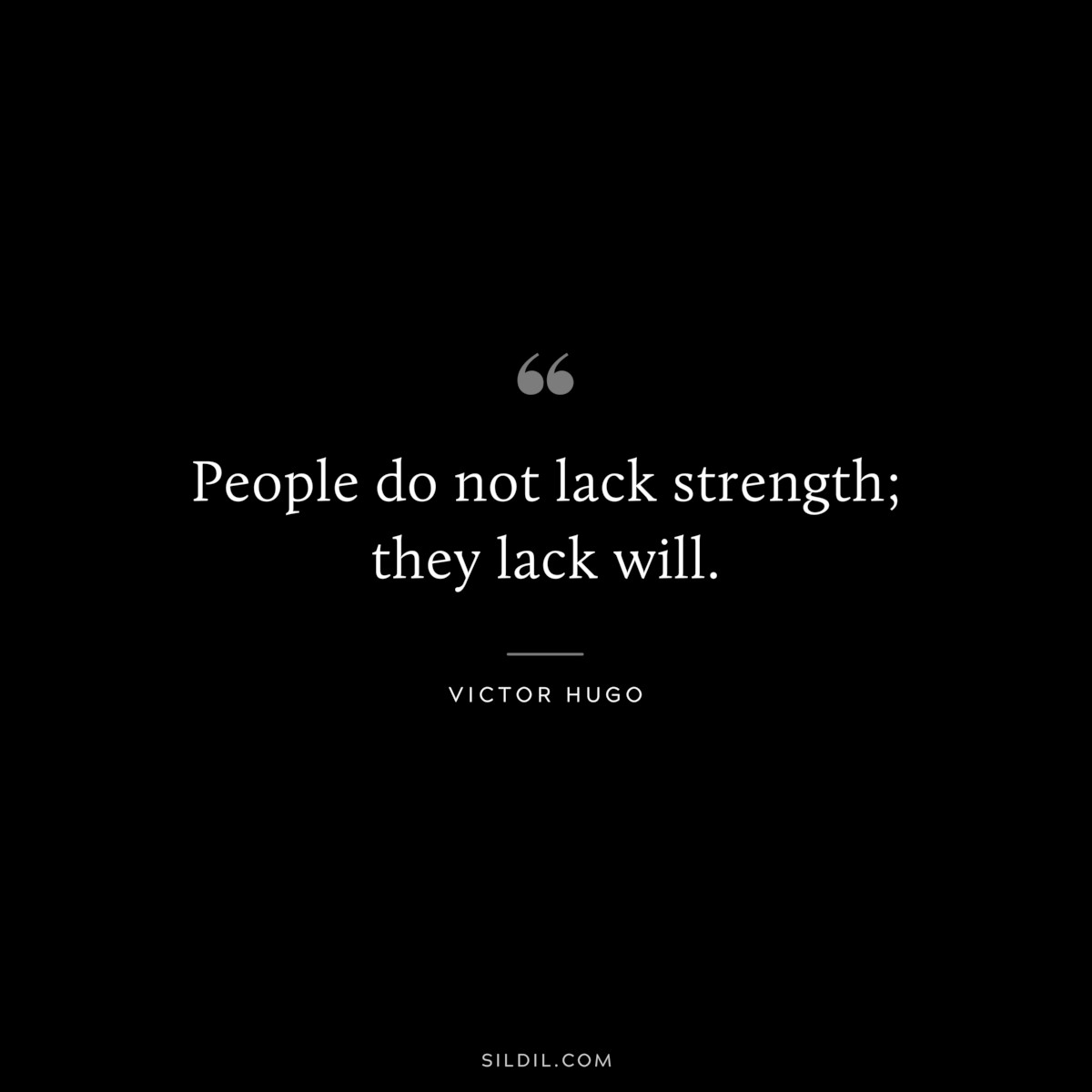 People do not lack strength; they lack will.― Victor Hugo