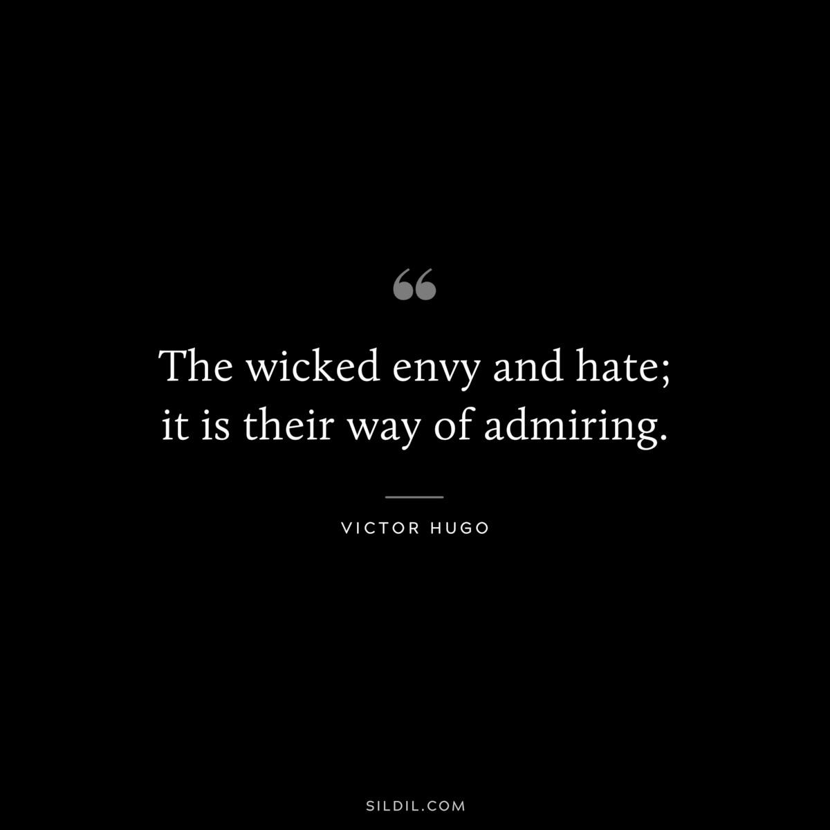 The wicked envy and hate; it is their way of admiring.― Victor Hugo