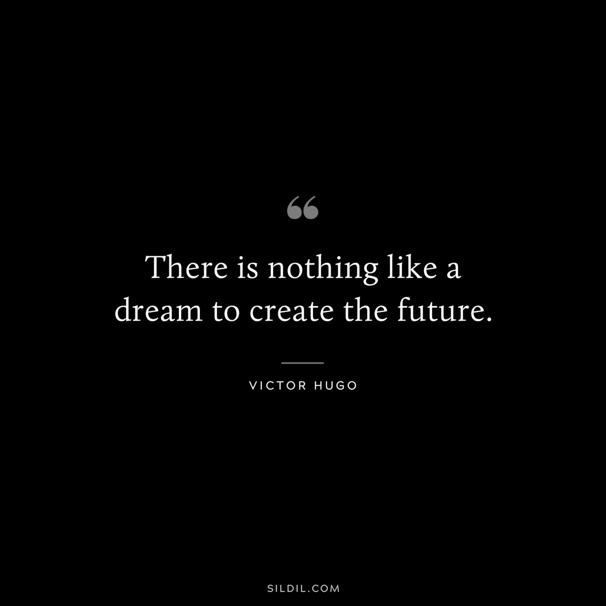There is nothing like a dream to create the future.― Victor Hugo