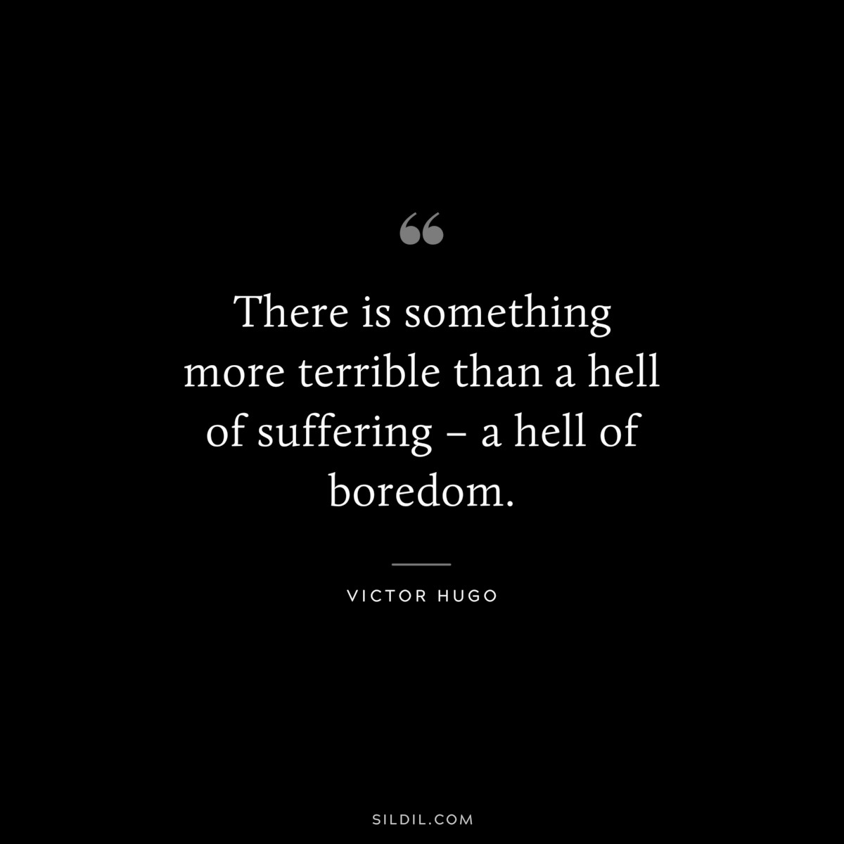 There is something more terrible than a hell of suffering – a hell of boredom.― Victor Hugo
