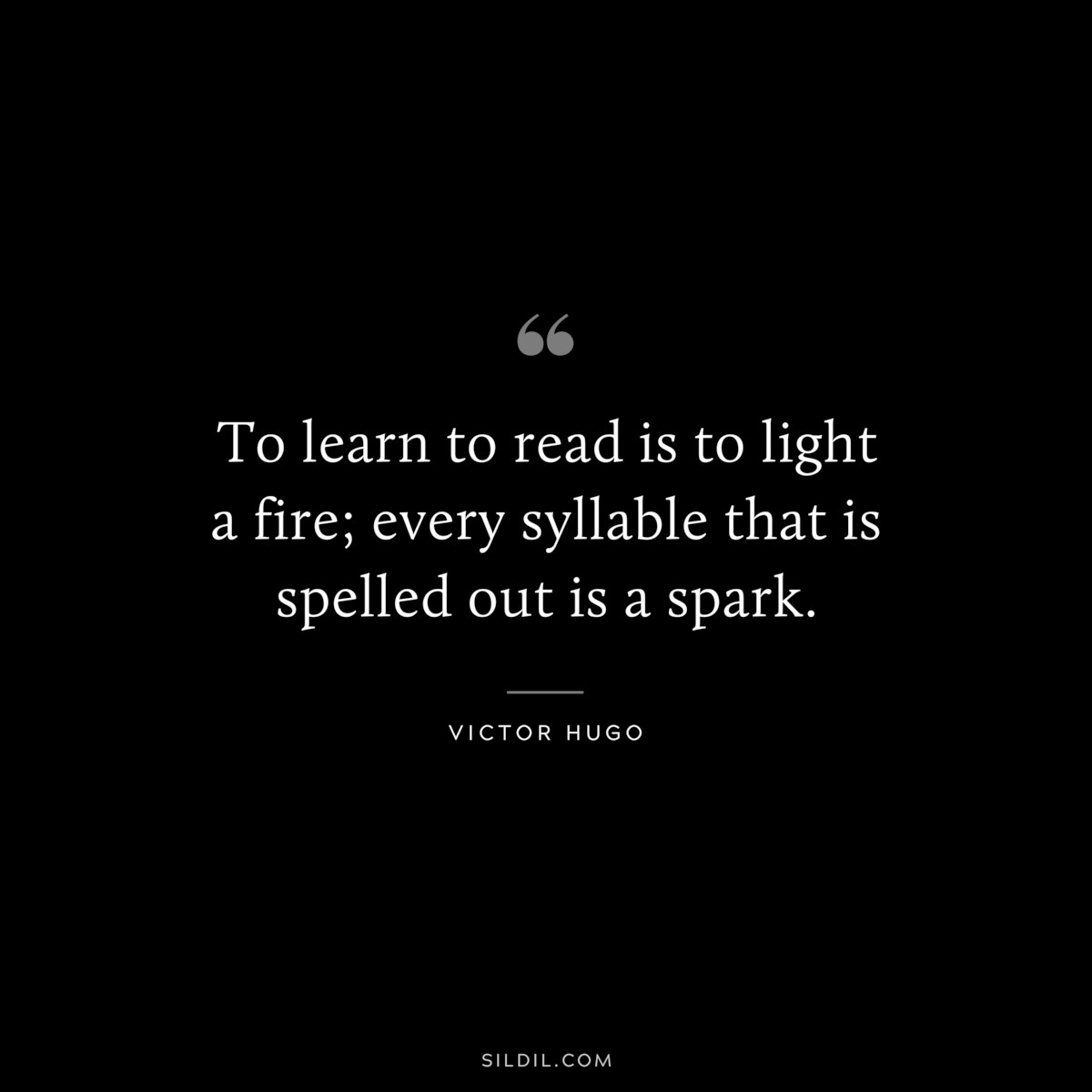 To learn to read is to light a fire; every syllable that is spelled out is a spark.― Victor Hugo